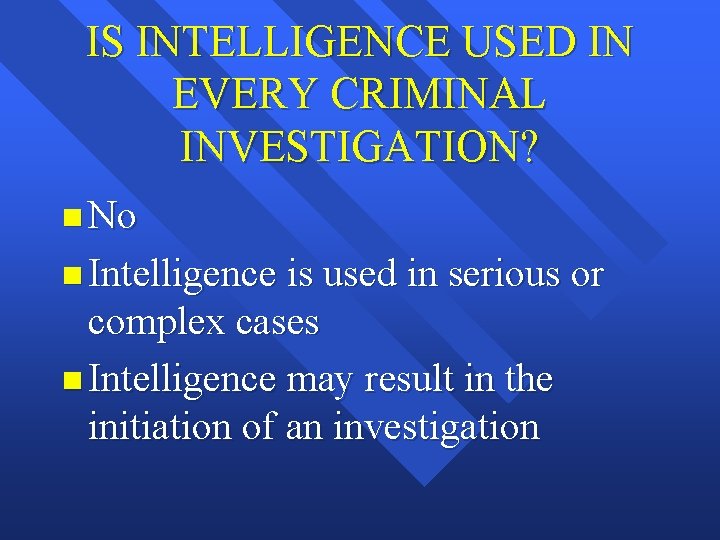 IS INTELLIGENCE USED IN EVERY CRIMINAL INVESTIGATION? n No n Intelligence is used in