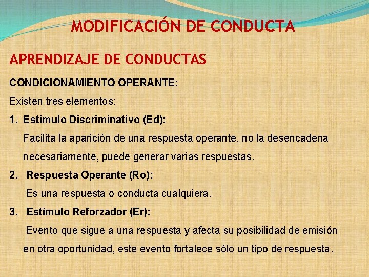 MODIFICACIÓN DE CONDUCTA APRENDIZAJE DE CONDUCTAS CONDICIONAMIENTO OPERANTE: Existen tres elementos: 1. Estimulo Discriminativo