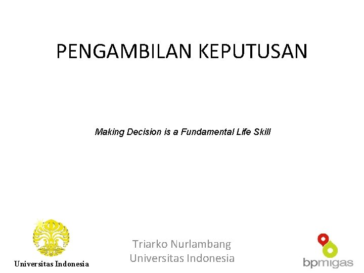 PENGAMBILAN KEPUTUSAN Making Decision is a Fundamental Life Skill Universitas Indonesia Triarko Nurlambang Universitas