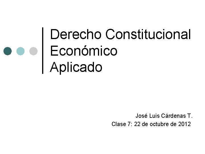 Derecho Constitucional Económico Aplicado José Luis Cárdenas T. Clase 7: 22 de octubre de