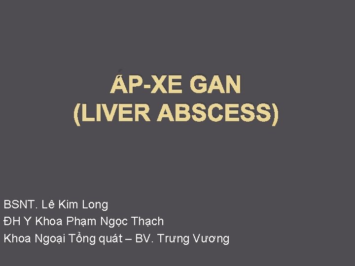 ÁP-XE GAN (LIVER ABSCESS) BSNT. Lê Kim Long ĐH Y Khoa Phạm Ngọc Thạch