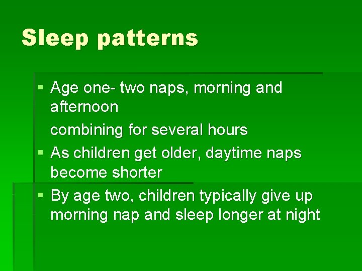 Sleep patterns § Age one- two naps, morning and afternoon combining for several hours