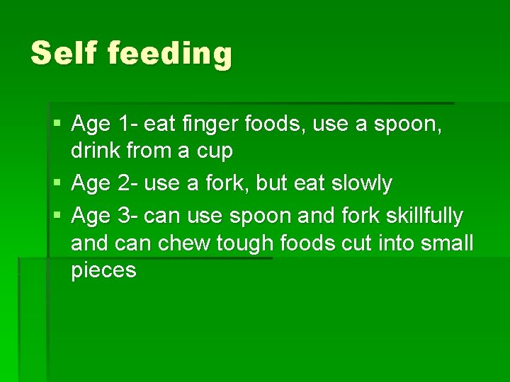 Self feeding § Age 1 - eat finger foods, use a spoon, drink from