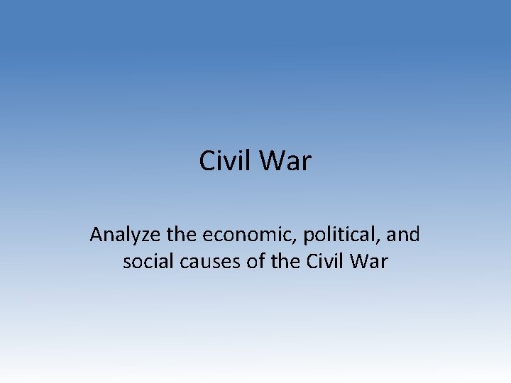 Civil War Analyze the economic, political, and social causes of the Civil War 