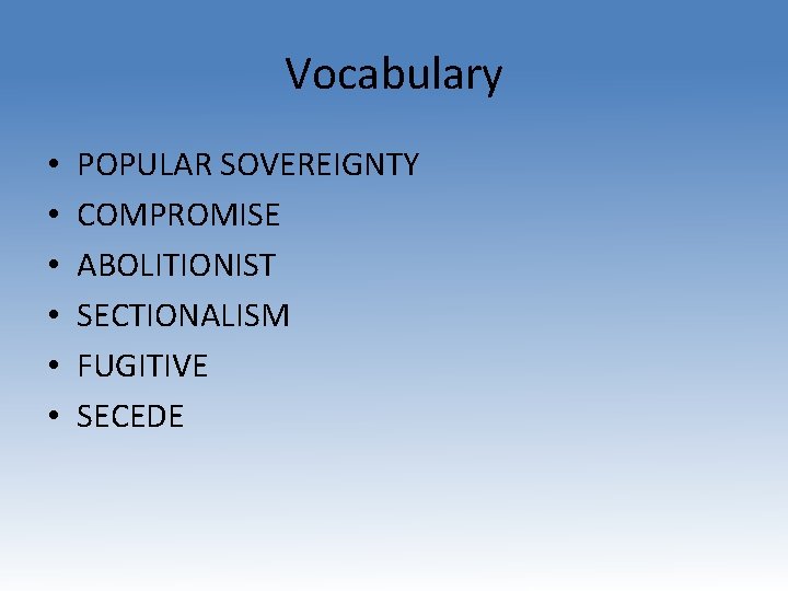 Vocabulary • • • POPULAR SOVEREIGNTY COMPROMISE ABOLITIONIST SECTIONALISM FUGITIVE SECEDE 