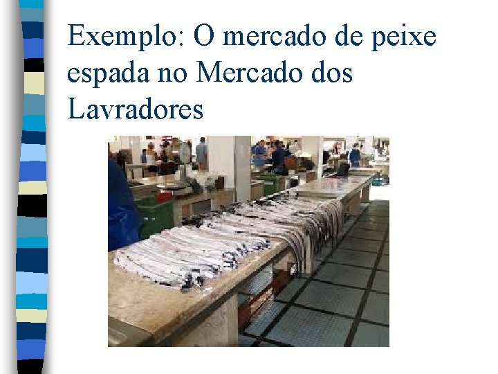 Exemplo: O mercado de peixe espada no Mercado dos Lavradores Exemplo: O mercado de peixe espada no Mercado dos Lavradores