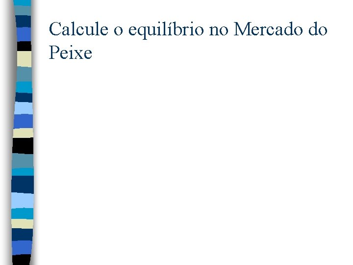 Calcule o equilíbrio no Mercado do Peixe Calcule o equilíbrio no Mercado do Peixe