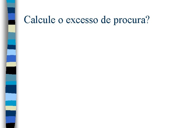 Calcule o excesso de procura? Calcule o excesso de procura?