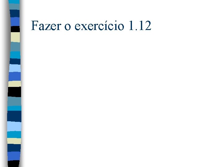 Fazer o exercício 1. 12 Fazer o exercício 1. 12