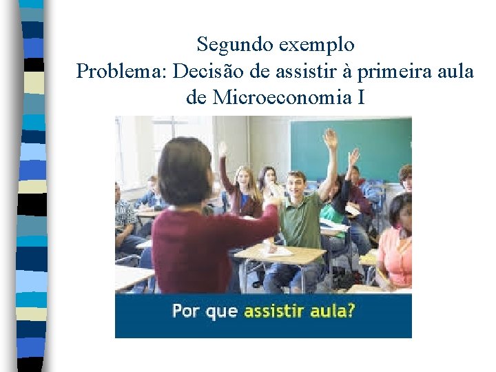 Segundo exemplo Problema: Decisão de assistir à primeira aula de Microeconomia I Segundo exemplo Problema: Decisão de assistir à primeira aula de Microeconomia I