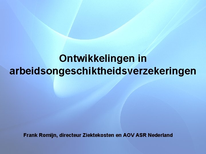 Ontwikkelingen in arbeidsongeschiktheidsverzekeringen Frank Romijn, directeur Ziektekosten en AOV ASR Nederland 