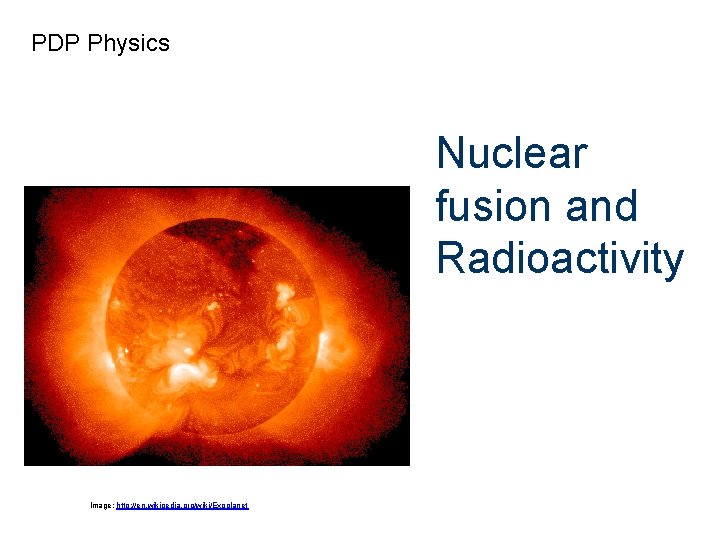 PDP Physics Nuclear fusion and Radioactivity Image: http: //en. wikipedia. org/wiki/Exoplanet 