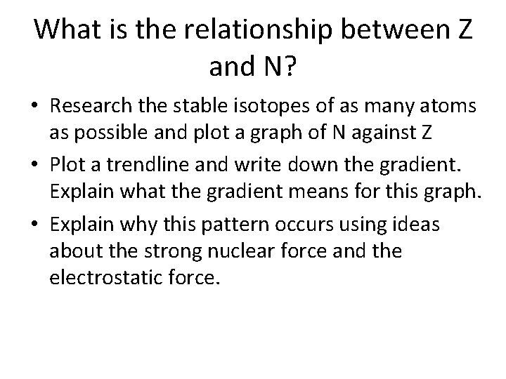 What is the relationship between Z and N? • Research the stable isotopes of