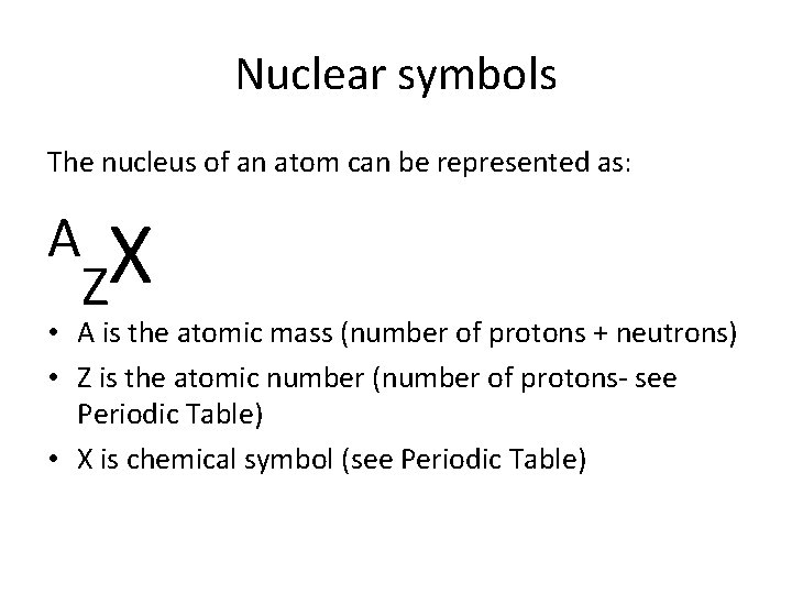 Nuclear symbols The nucleus of an atom can be represented as: A X Z