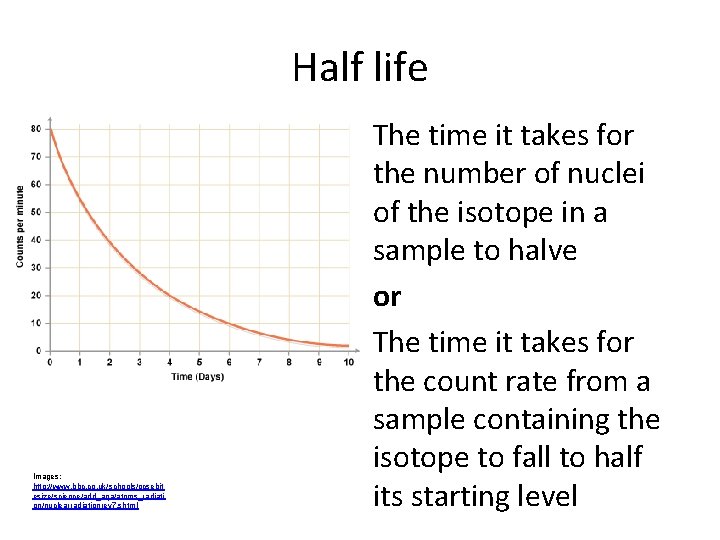 Half life Images: http: //www. bbc. co. uk/schools/gcsebit esize/science/add_aqa/atoms_radiati on/nuclearradiationrev 7. shtml The time