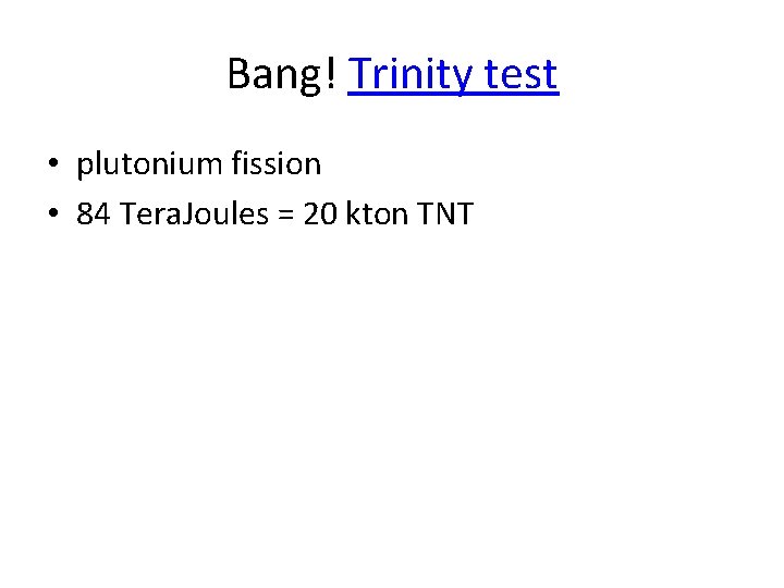 Bang! Trinity test • plutonium fission • 84 Tera. Joules = 20 kton TNT