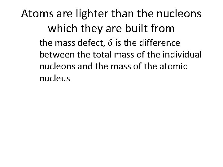 Atoms are lighter than the nucleons which they are built from the mass defect,