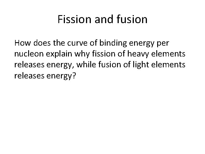 Fission and fusion How does the curve of binding energy per nucleon explain why