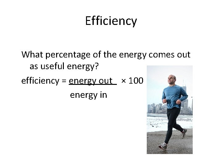 Efficiency What percentage of the energy comes out as useful energy? efficiency = energy