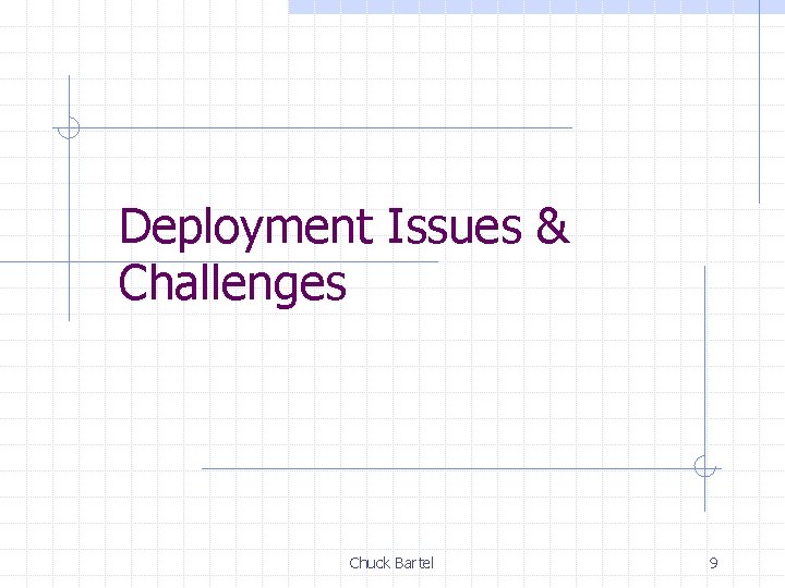 Deployment Issues & Challenges Chuck Bartel 9 