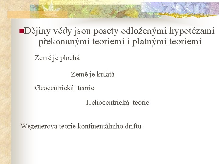 n. Dějiny vědy jsou posety odloženými hypotézami překonanými teoriemi i platnými teoriemi Země je