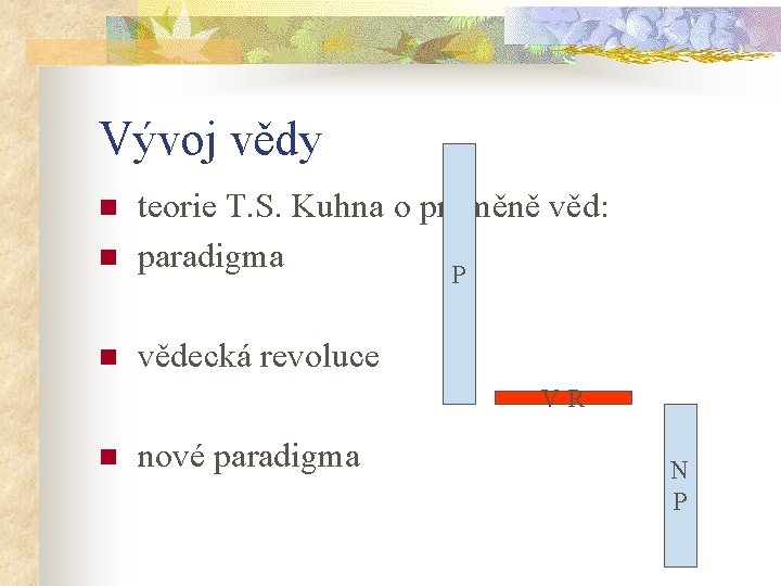 Vývoj vědy n n n teorie T. S. Kuhna o proměně věd: paradigma P