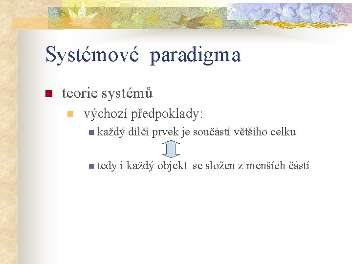 Systémové paradigma n teorie systémů n výchozí předpoklady: n každý dílčí prvek je součástí