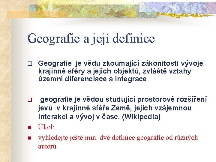 Geografie a její definice q Geografie je vědu zkoumající zákonitosti vývoje krajinné sféry a