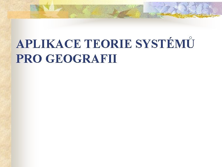 APLIKACE TEORIE SYSTÉMŮ PRO GEOGRAFII 