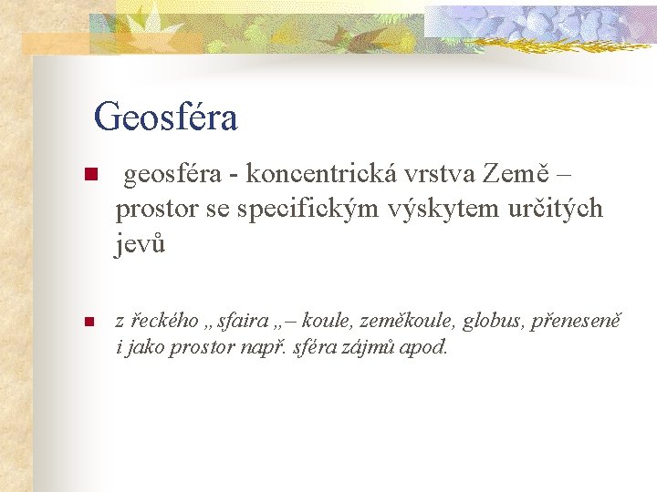  Geosféra n geosféra - koncentrická vrstva Země – prostor se specifickým výskytem určitých