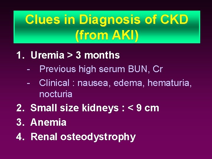 Clues in Diagnosis of CKD (from AKI) 1. Uremia > 3 months - Previous