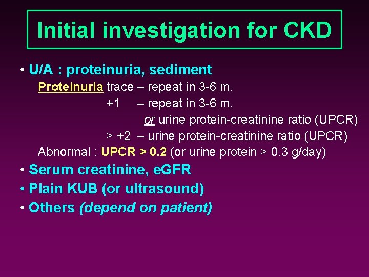 Initial investigation for CKD • U/A : proteinuria, sediment Proteinuria trace – repeat in