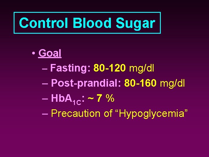 Control Blood Sugar • Goal – Fasting: 80 -120 mg/dl – Post-prandial: 80 -160