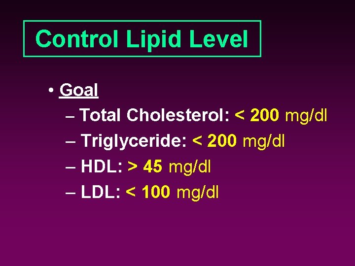 Control Lipid Level • Goal – Total Cholesterol: < 200 mg/dl – Triglyceride: <