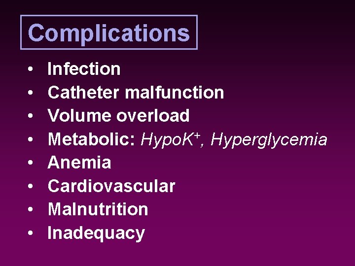 Complications • • Infection Catheter malfunction Volume overload Metabolic: Hypo. K+, Hyperglycemia Anemia Cardiovascular