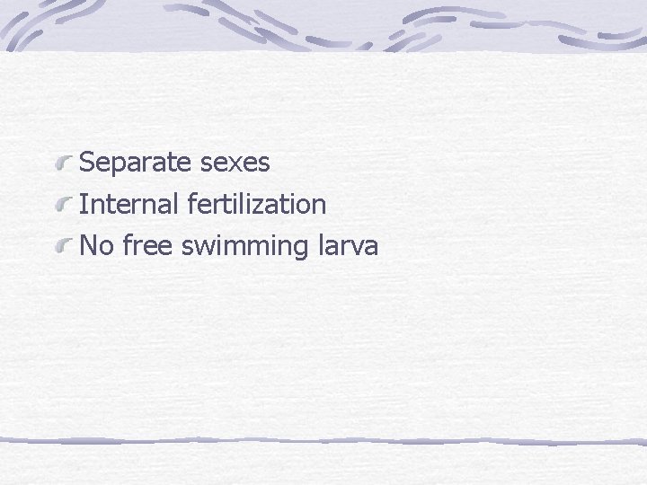 Separate sexes Internal fertilization No free swimming larva 