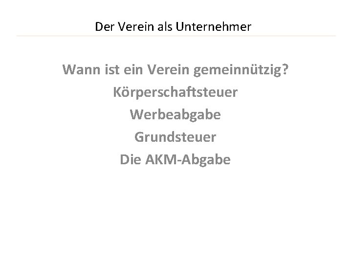 Der Verein als Unternehmer Wann ist ein Verein gemeinnützig? Körperschaftsteuer Werbeabgabe Grundsteuer Die AKM-Abgabe