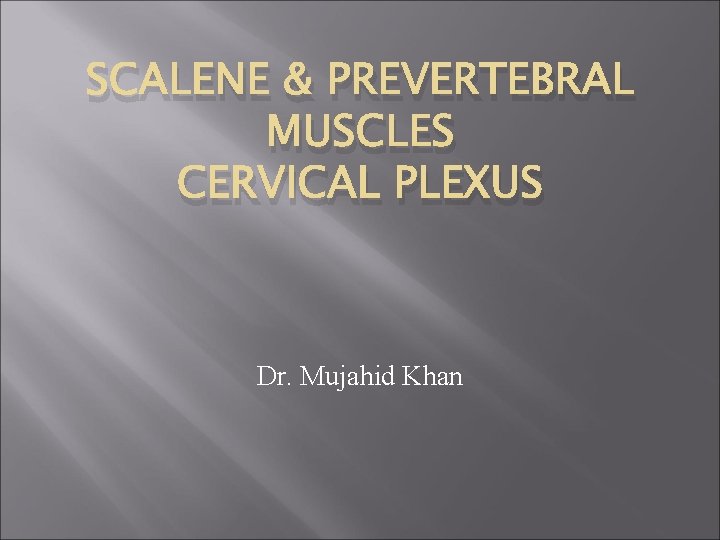 SCALENE & PREVERTEBRAL MUSCLES CERVICAL PLEXUS Dr. Mujahid Khan 