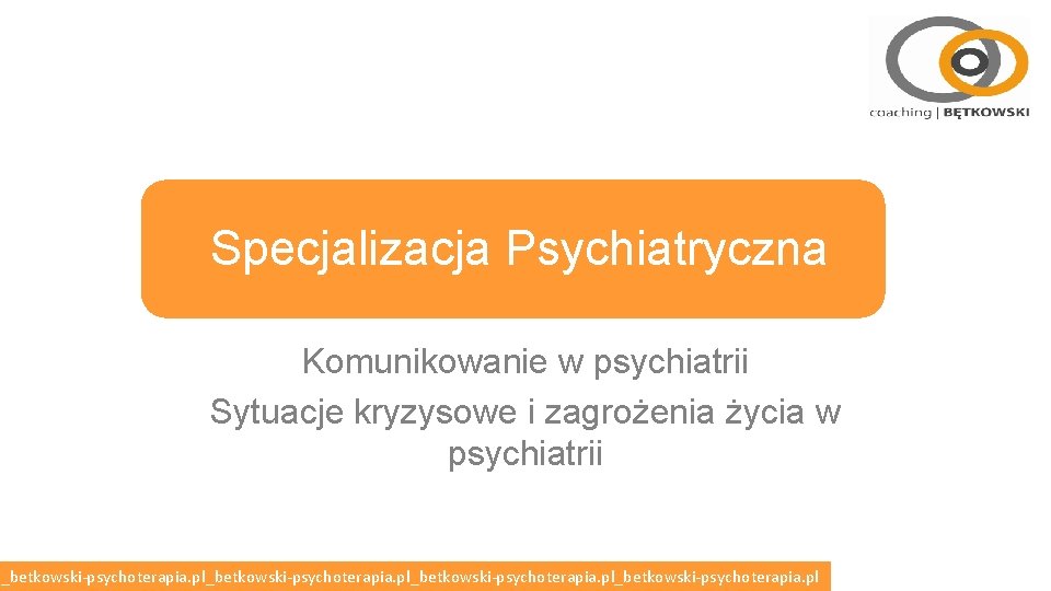 Specjalizacja Psychiatryczna Komunikowanie w psychiatrii Sytuacje kryzysowe i zagrożenia życia w psychiatrii l_betkowski-psychoterapia. pl_betkowski-psychoterapia.