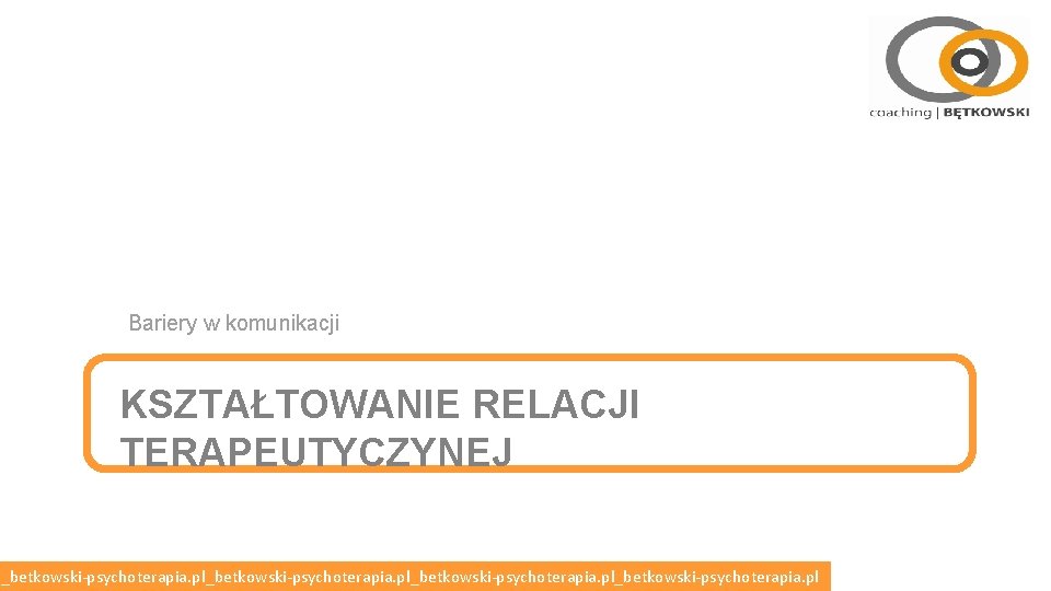 Bariery w komunikacji KSZTAŁTOWANIE RELACJI TERAPEUTYCZYNEJ l_betkowski-psychoterapia. pl_betkowski-psychoterapia. pl Bariery w komunikacji KSZTAŁTOWANIE RELACJI TERAPEUTYCZYNEJ l_betkowski-psychoterapia. pl_betkowski-psychoterapia. pl