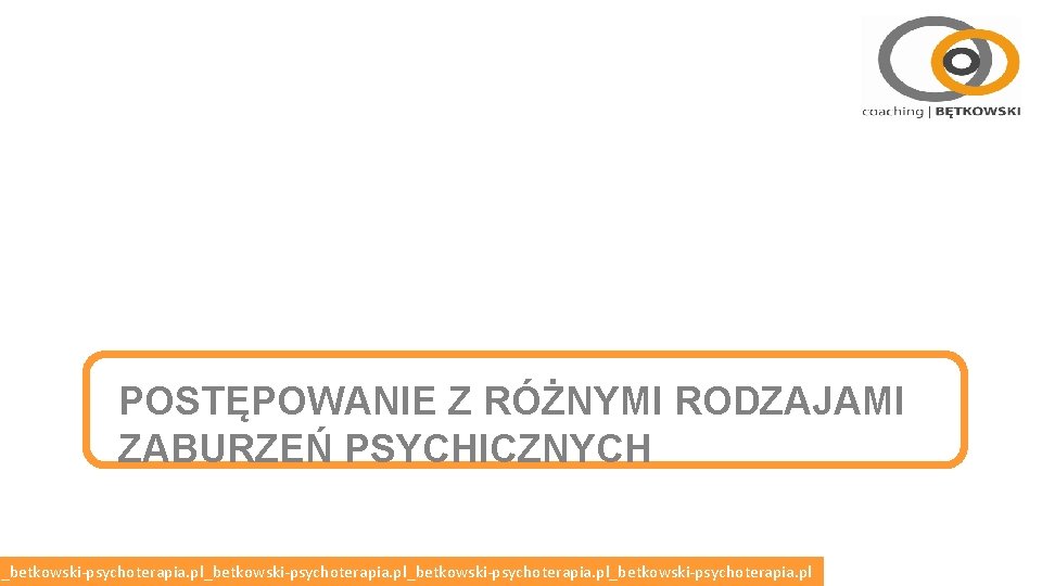 POSTĘPOWANIE Z RÓŻNYMI RODZAJAMI ZABURZEŃ PSYCHICZNYCH l_betkowski-psychoterapia. pl_betkowski-psychoterapia. pl 