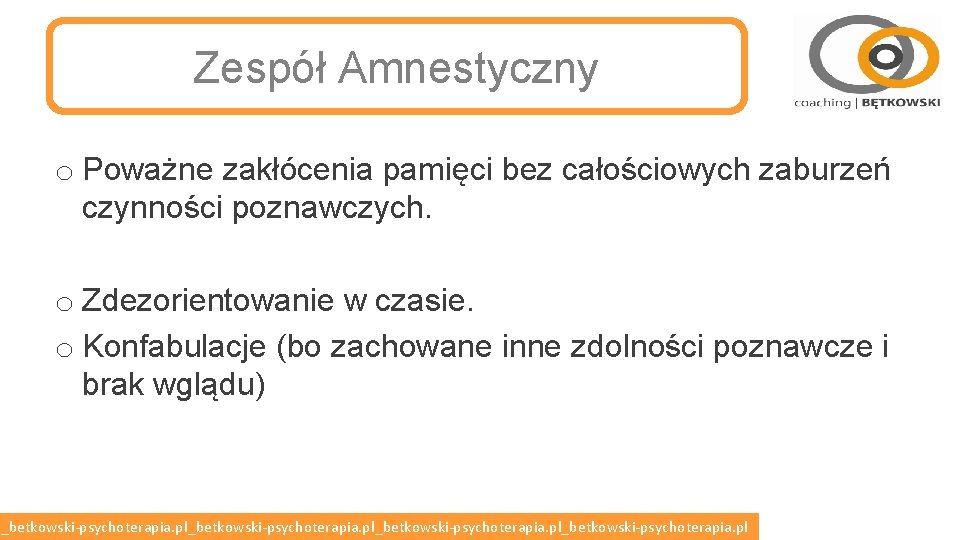 Zespół Amnestyczny o Poważne zakłócenia pamięci bez całościowych zaburzeń czynności poznawczych. o Zdezorientowanie w