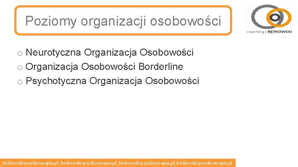 Poziomy organizacji osobowości o Neurotyczna Organizacja Osobowości o Organizacja Osobowości Borderline o Psychotyczna Organizacja