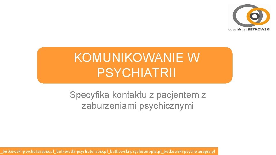 KOMUNIKOWANIE W PSYCHIATRII Specyfika kontaktu z pacjentem z zaburzeniami psychicznymi l_betkowski-psychoterapia. pl_betkowski-psychoterapia. pl KOMUNIKOWANIE W PSYCHIATRII Specyfika kontaktu z pacjentem z zaburzeniami psychicznymi l_betkowski-psychoterapia. pl_betkowski-psychoterapia. pl