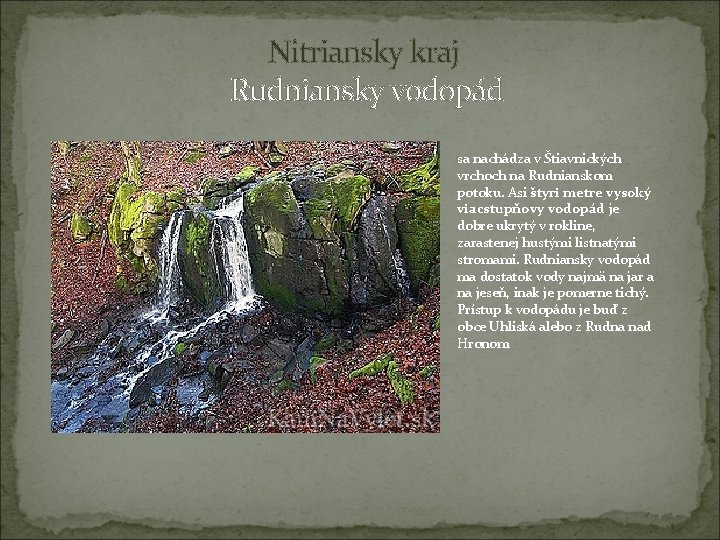 Nitriansky kraj Rudniansky vodopád sa nachádza v Štiavnických vrchoch na Rudnianskom potoku. Asi štyri