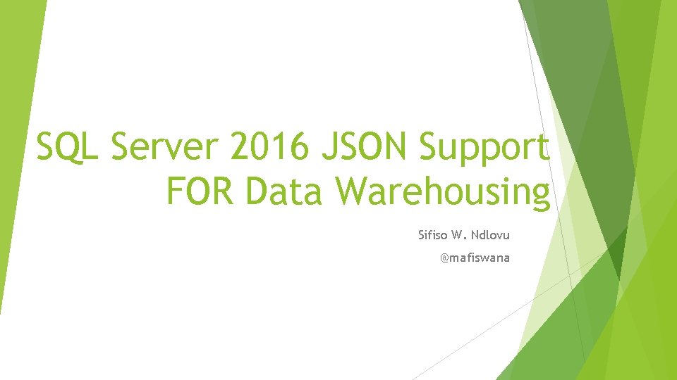 SQL Server 2016 JSON Support FOR Data Warehousing Sifiso W. Ndlovu @mafiswana 