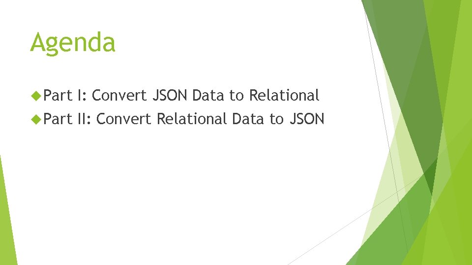 Agenda Part I: Convert JSON Data to Relational Part II: Convert Relational Data to