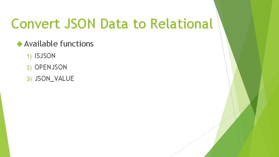 Convert JSON Data to Relational Available functions 1) ISJSON 2) OPENJSON 3) JSON_VALUE 