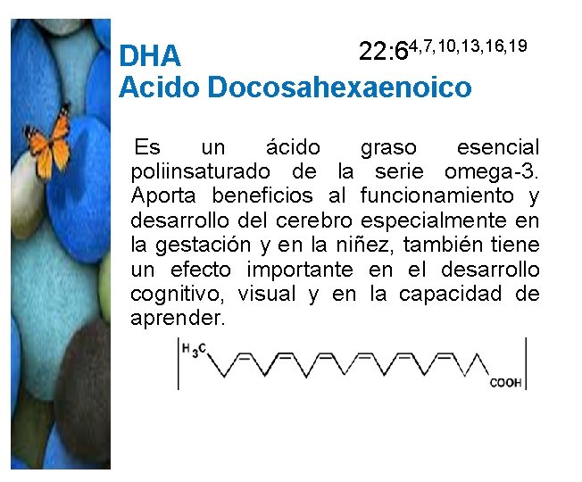 22: 64, 7, 10, 13, 16, 19 DHA Acido Docosahexaenoico Es un ácido graso 22: 64, 7, 10, 13, 16, 19 DHA Acido Docosahexaenoico Es un ácido graso