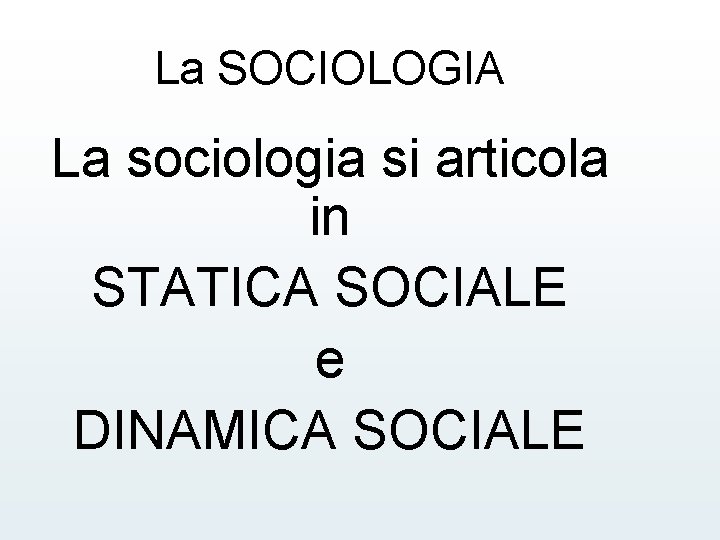 La SOCIOLOGIA La sociologia si articola in STATICA SOCIALE e DINAMICA SOCIALE 